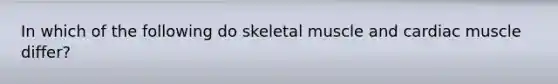 In which of the following do skeletal muscle and cardiac muscle differ?