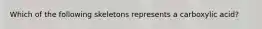 Which of the following skeletons represents a carboxylic acid?