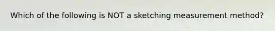 Which of the following is NOT a sketching measurement method?