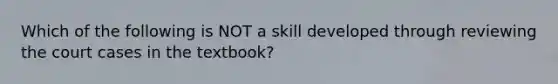 Which of the following is NOT a skill developed through reviewing the court cases in the textbook?