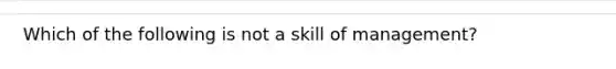 Which of the following is not a skill of management?