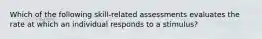 Which of the following skill-related assessments evaluates the rate at which an individual responds to a stimulus?