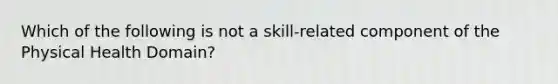 Which of the following is not a skill-related component of the Physical Health Domain?