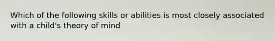 Which of the following skills or abilities is most closely associated with a child's theory of mind