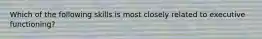 Which of the following skills is most closely related to executive functioning?