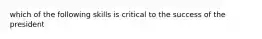 which of the following skills is critical to the success of the president