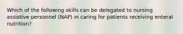 Which of the following skills can be delegated to nursing assistive personnel (NAP) in caring for patients receiving enteral nutrition?