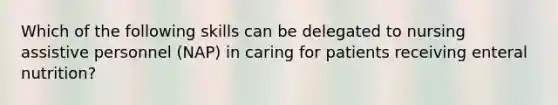 Which of the following skills can be delegated to nursing assistive personnel (NAP) in caring for patients receiving enteral nutrition?