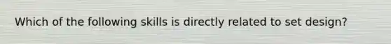 Which of the following skills is directly related to set design?