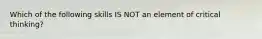 Which of the following skills IS NOT an element of critical thinking?