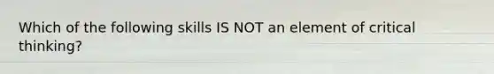 Which of the following skills IS NOT an element of critical thinking?