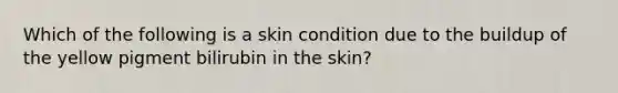 Which of the following is a skin condition due to the buildup of the yellow pigment bilirubin in the skin?