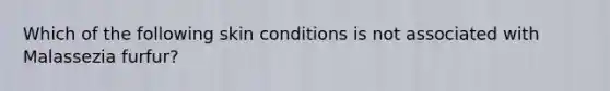 Which of the following skin conditions is not associated with Malassezia furfur?