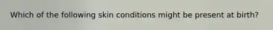 Which of the following skin conditions might be present at birth?