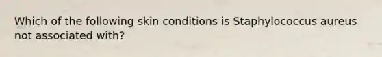 Which of the following skin conditions is Staphylococcus aureus not associated with?