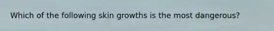 Which of the following skin growths is the most dangerous?