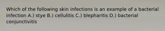 Which of the following skin infections is an example of a bacterial infection A.) stye B.) cellulitis C.) blepharitis D.) bacterial conjunctivitis