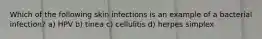 Which of the following skin infections is an example of a bacterial infection? a) HPV b) tinea c) cellulitis d) herpes simplex