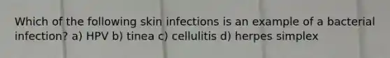 Which of the following skin infections is an example of a bacterial infection? a) HPV b) tinea c) cellulitis d) herpes simplex