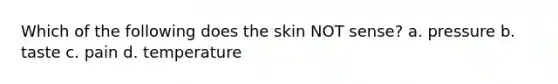 Which of the following does the skin NOT sense? a. pressure b. taste c. pain d. temperature