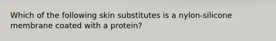 Which of the following skin substitutes is a nylon-silicone membrane coated with a protein?