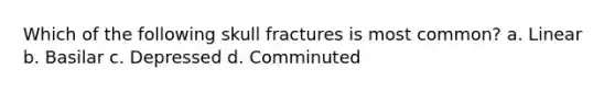 Which of the following skull fractures is most common? a. Linear b. Basilar c. Depressed d. Comminuted