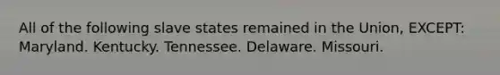 All of the following slave states remained in the Union, EXCEPT: Maryland. Kentucky. Tennessee. Delaware. Missouri.