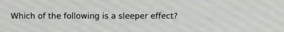 Which of the following is a sleeper effect?