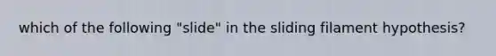 which of the following "slide" in the sliding filament hypothesis?