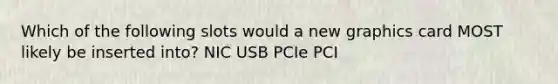 Which of the following slots would a new graphics card MOST likely be inserted into? NIC USB PCIe PCI