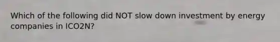 Which of the following did NOT slow down investment by energy companies in ICO2N?