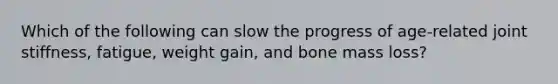 Which of the following can slow the progress of age-related joint stiffness, fatigue, weight gain, and bone mass loss?