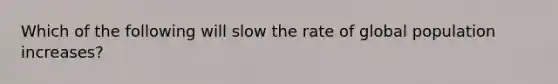 Which of the following will slow the rate of global population increases?