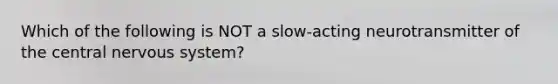 Which of the following is NOT a slow-acting neurotransmitter of the central <a href='https://www.questionai.com/knowledge/kThdVqrsqy-nervous-system' class='anchor-knowledge'>nervous system</a>?