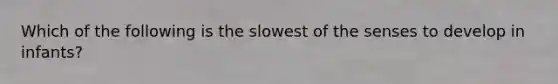 Which of the following is the slowest of the senses to develop in infants?