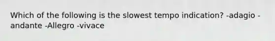 Which of the following is the slowest tempo indication? -adagio -andante -Allegro -vivace