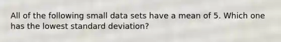 All of the following small data sets have a mean of 5. Which one has the lowest standard deviation?