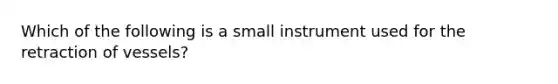 Which of the following is a small instrument used for the retraction of vessels?