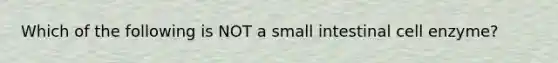 Which of the following is NOT a small intestinal cell enzyme?