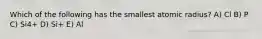 Which of the following has the smallest atomic radius? A) Cl B) P C) Si4+ D) Si+ E) Al