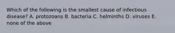 Which of the following is the smallest cause of infectious disease? A. protozoans B. bacteria C. helminths D. viruses E. none of the above