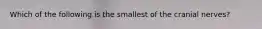 Which of the following is the smallest of the cranial nerves?