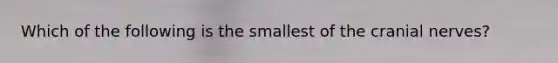 Which of the following is the smallest of the cranial nerves?