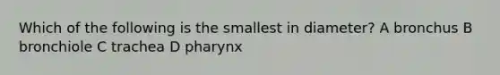 Which of the following is the smallest in diameter? A bronchus B bronchiole C trachea D pharynx