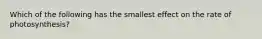 Which of the following has the smallest effect on the rate of photosynthesis?