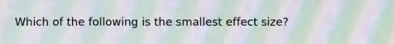 Which of the following is the smallest effect size?