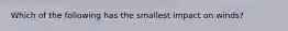 Which of the following has the smallest impact on winds?