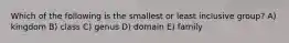 Which of the following is the smallest or least inclusive group? A) kingdom B) class C) genus D) domain E) family