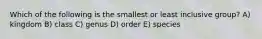 Which of the following is the smallest or least inclusive group? A) kingdom B) class C) genus D) order E) species