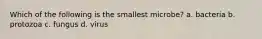Which of the following is the smallest microbe? a. bacteria b. protozoa c. fungus d. virus